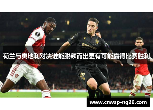 荷兰与奥地利对决谁能脱颖而出更有可能赢得比赛胜利