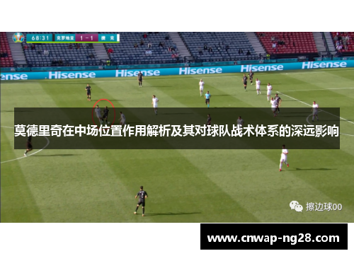 莫德里奇在中场位置作用解析及其对球队战术体系的深远影响