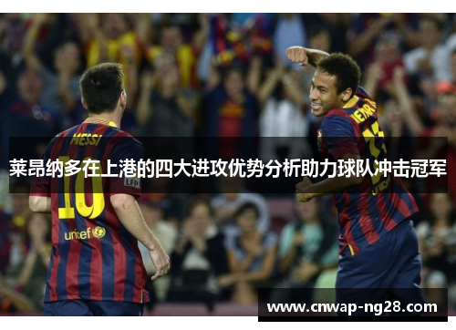 莱昂纳多在上港的四大进攻优势分析助力球队冲击冠军