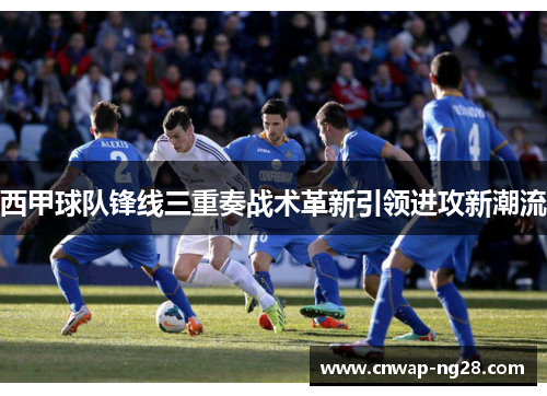 西甲球队锋线三重奏战术革新引领进攻新潮流