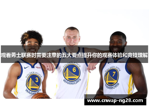 观看勇士联赛时需要注意的五大要点提升你的观赛体验和竞技理解 观看勇士联赛时需要注意的五大要点提升你的观赛体验和竞技理解