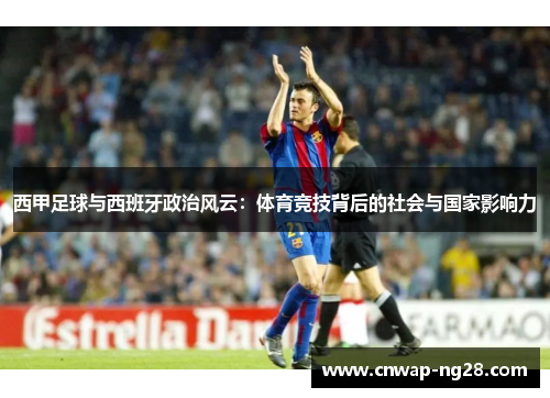 西甲足球与西班牙政治风云：体育竞技背后的社会与国家影响力