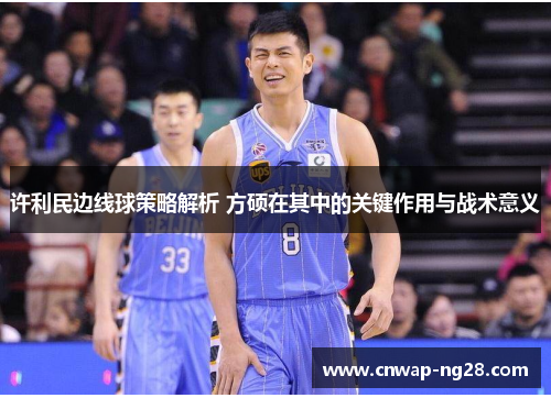 许利民边线球策略解析 方硕在其中的关键作用与战术意义 许利民边线球策略解析 方硕在其中的关键作用与战术意义