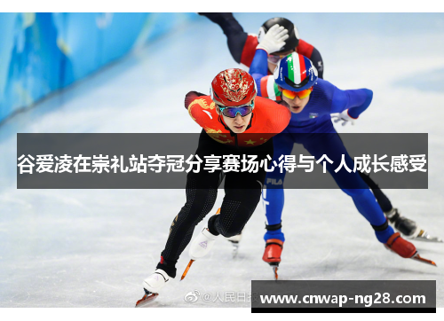 谷爱凌在崇礼站夺冠分享赛场心得与个人成长感受