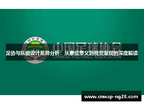 足协与队徽设计差异分析:从象征意义到视觉呈现的深度解读 足协与队徽设计差异分析:从象征意义到视觉呈现的深度解读