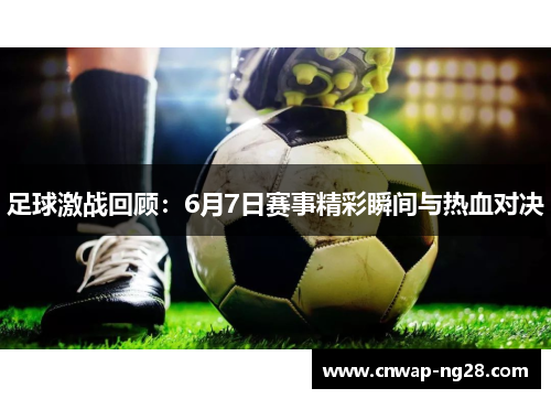 足球激战回顾：6月7日赛事精彩瞬间与热血对决