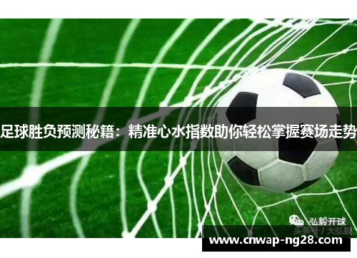 足球胜负预测秘籍:精准心水指数助你轻松掌握赛场走势 足球胜负预测秘籍:精准心水指数助你轻松掌握赛场走势