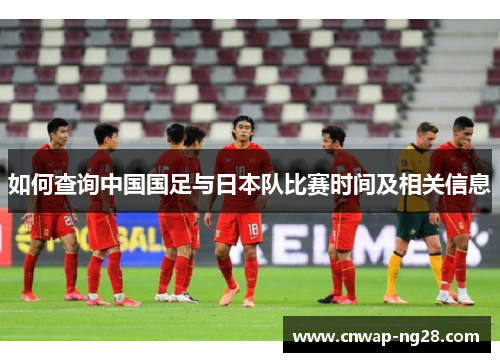 如何查询中国国足与日本队比赛时间及相关信息