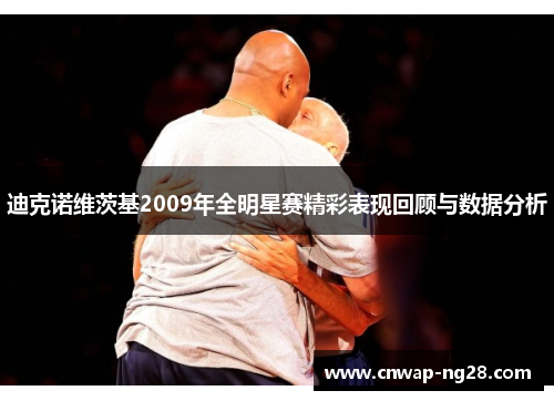 迪克诺维茨基2009年全明星赛精彩表现回顾与数据分析