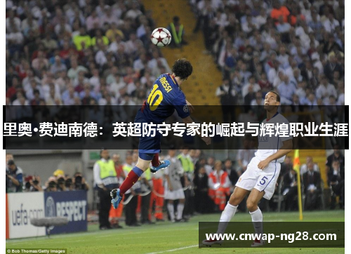 里奥·费迪南德：英超防守专家的崛起与辉煌职业生涯
