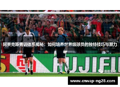 阿贾克斯青训体系揭秘：如何培养世界级球员的独特技巧与潜力