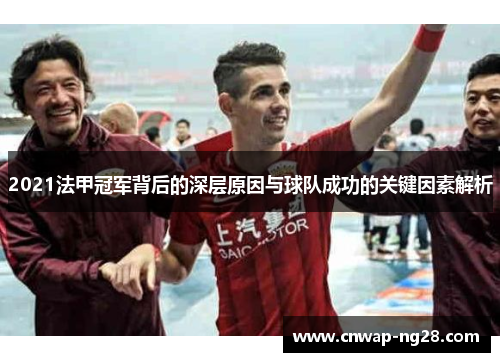 2021法甲冠军背后的深层原因与球队成功的关键因素解析 2021法甲冠军背后的深层原因与球队成功的关键因素解析