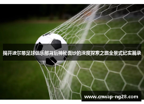 揭开波尔蒂足球俱乐部背后神秘面纱的深度探索之旅全景式纪实篇录