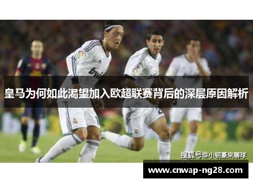 皇马为何如此渴望加入欧超联赛背后的深层原因解析 皇马为何如此渴望加入欧超联赛背后的深层原因解析