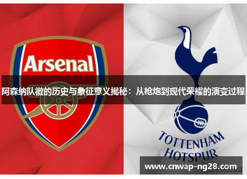 阿森纳队徽的历史与象征意义揭秘：从枪炮到现代荣耀的演变过程