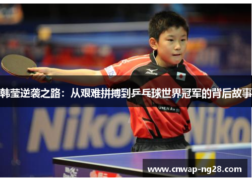 韩莹逆袭之路：从艰难拼搏到乒乓球世界冠军的背后故事