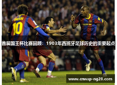 首届国王杯比赛回顾：1903年西班牙足球历史的重要起点