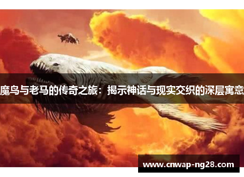 魔鸟与老马的传奇之旅:揭示神话与现实交织的深层寓意 魔鸟与老马的传奇之旅:揭示神话与现实交织的深层寓意