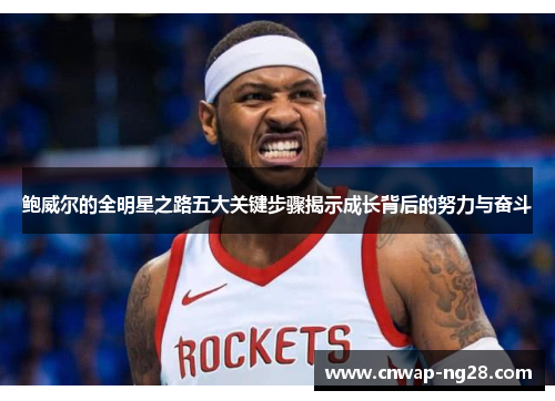 鲍威尔的全明星之路五大关键步骤揭示成长背后的努力与奋斗