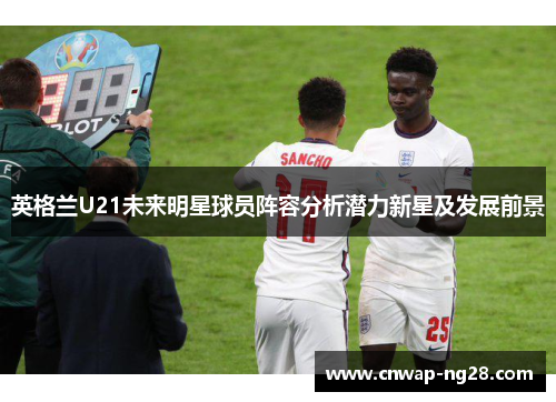 英格兰U21未来明星球员阵容分析潜力新星及发展前景