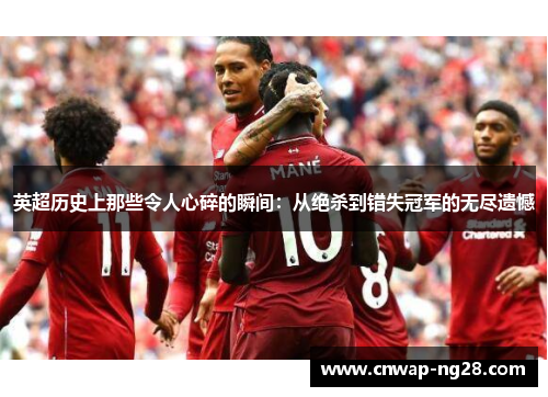 英超历史上那些令人心碎的瞬间:从绝杀到错失冠军的无尽遗憾 英超历史上那些令人心碎的瞬间:从绝杀到错失冠军的无尽遗憾