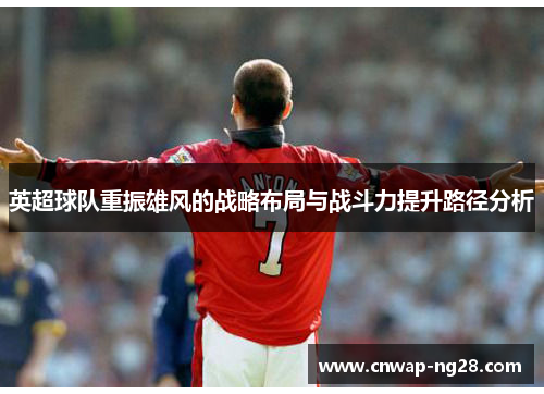 英超球队重振雄风的战略布局与战斗力提升路径分析