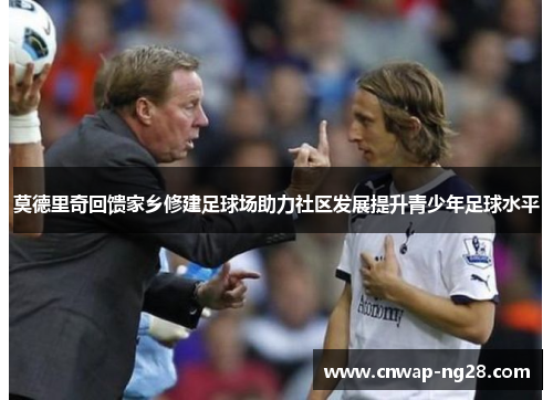 莫德里奇回馈家乡修建足球场助力社区发展提升青少年足球水平 莫德里奇回馈家乡修建足球场助力社区发展提升青少年足球水平