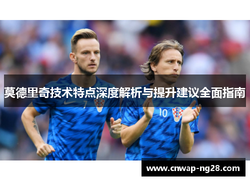 莫德里奇技术特点深度解析与提升建议全面指南 莫德里奇技术特点深度解析与提升建议全面指南
