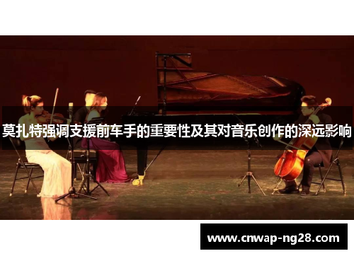 莫扎特强调支援前车手的重要性及其对音乐创作的深远影响 莫扎特强调支援前车手的重要性及其对音乐创作的深远影响