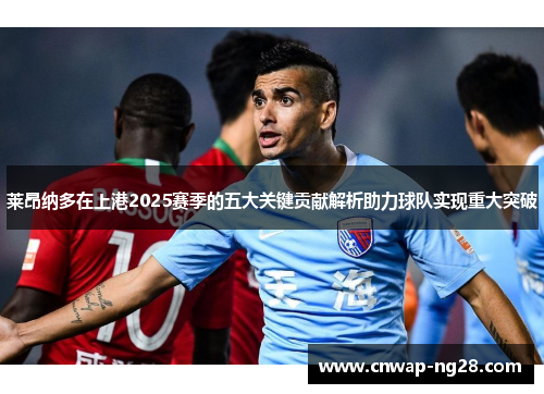 莱昂纳多在上港2025赛季的五大关键贡献解析助力球队实现重大突破 莱昂纳多在上港2025赛季的五大关键贡献解析助力球队实现重大突破