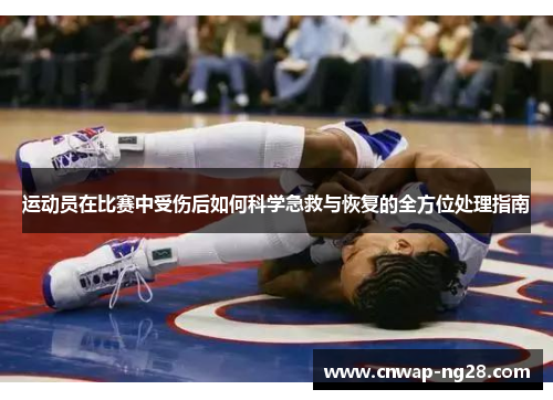 运动员在比赛中受伤后如何科学急救与恢复的全方位处理指南