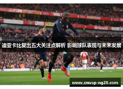 迪亚卡比复出五大关注点解析 影响球队表现与未来发展 迪亚卡比复出五大关注点解析 影响球队表现与未来发展