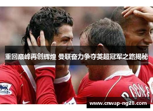 重回巅峰再创辉煌 曼联奋力争夺英超冠军之路揭秘 重回巅峰再创辉煌 曼联奋力争夺英超冠军之路揭秘
