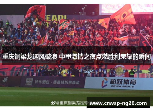 重庆铜梁龙迎风破浪 中甲激情之夜点燃胜利荣耀的瞬间 重庆铜梁龙迎风破浪 中甲激情之夜点燃胜利荣耀的瞬间