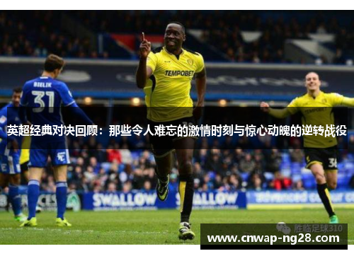 英超经典对决回顾:那些令人难忘的激情时刻与惊心动魄的逆转战役 英超经典对决回顾:那些令人难忘的激情时刻与惊心动魄的逆转战役