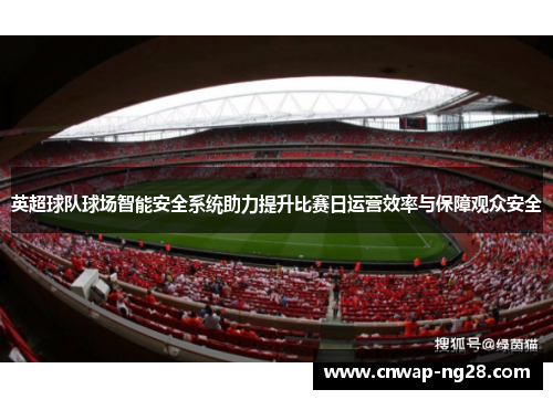 英超球队球场智能安全系统助力提升比赛日运营效率与保障观众安全 英超球队球场智能安全系统助力提升比赛日运营效率与保障观众安全