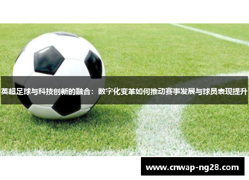 英超足球与科技创新的融合：数字化变革如何推动赛事发展与球员表现提升