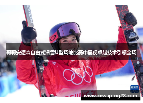 莉莉安德森自由式滑雪U型场地比赛中展现卓越技术引领全场 莉莉安德森自由式滑雪U型场地比赛中展现卓越技术引领全场