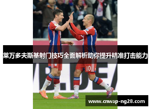 莱万多夫斯基射门技巧全面解析助你提升精准打击能力 莱万多夫斯基射门技巧全面解析助你提升精准打击能力