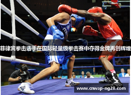 菲律宾拳击选手在国际轻量级拳击赛中夺得金牌再创辉煌 菲律宾拳击选手在国际轻量级拳击赛中夺得金牌再创辉煌