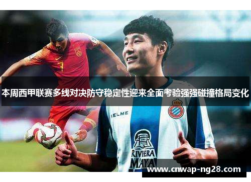 本周西甲联赛多线对决防守稳定性迎来全面考验强强碰撞格局变化 本周西甲联赛多线对决防守稳定性迎来全面考验强强碰撞格局变化