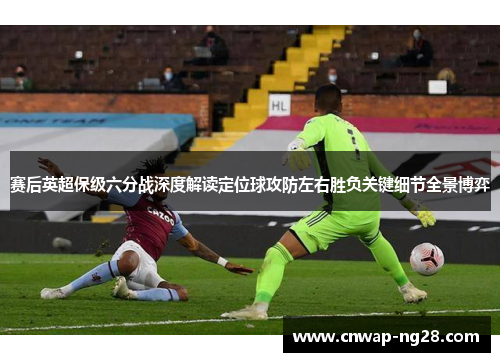赛后英超保级六分战深度解读定位球攻防左右胜负关键细节全景博弈