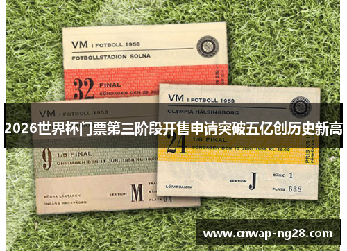 2026世界杯门票第三阶段开售申请突破五亿创历史新高 2026世界杯门票第三阶段开售申请突破五亿创历史新高