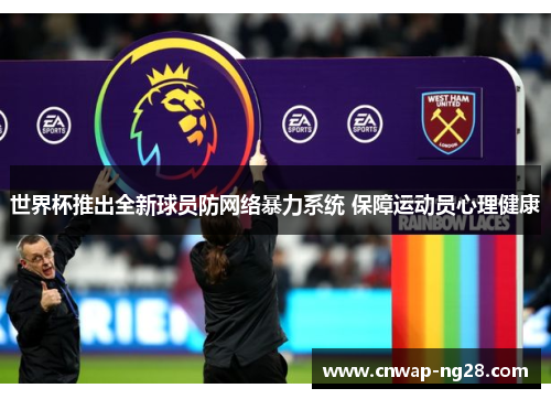 世界杯推出全新球员防网络暴力系统 保障运动员心理健康 世界杯推出全新球员防网络暴力系统 保障运动员心理健康