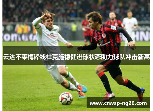 云达不莱梅锋线杜克施稳健进球状态助力球队冲击新高 云达不莱梅锋线杜克施稳健进球状态助力球队冲击新高