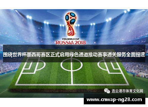 围绕世界杯墨西哥赛区正式启用绿色通道推动赛事通关服务全面提速 围绕世界杯墨西哥赛区正式启用绿色通道推动赛事通关服务全面提速