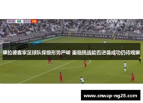 康拉德客家足球队保级形势严峻 面临挑战能否逆袭成功仍待观察 康拉德客家足球队保级形势严峻 面临挑战能否逆袭成功仍待观察