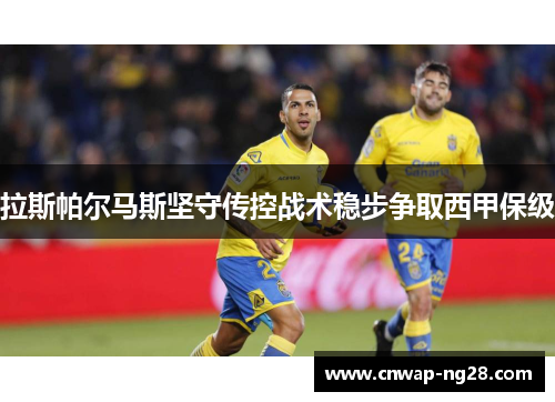 拉斯帕尔马斯坚守传控战术稳步争取西甲保级 拉斯帕尔马斯坚守传控战术稳步争取西甲保级