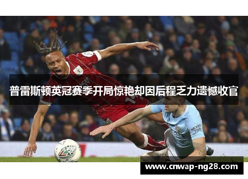 普雷斯顿英冠赛季开局惊艳却因后程乏力遗憾收官 普雷斯顿英冠赛季开局惊艳却因后程乏力遗憾收官