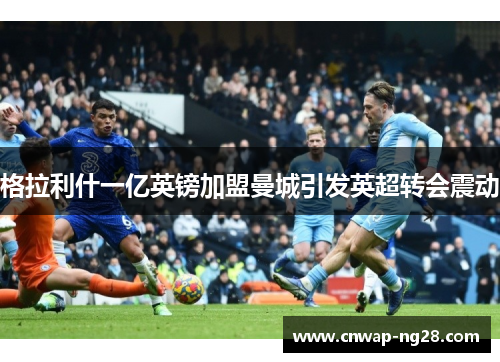 格拉利什一亿英镑加盟曼城引发英超转会震动